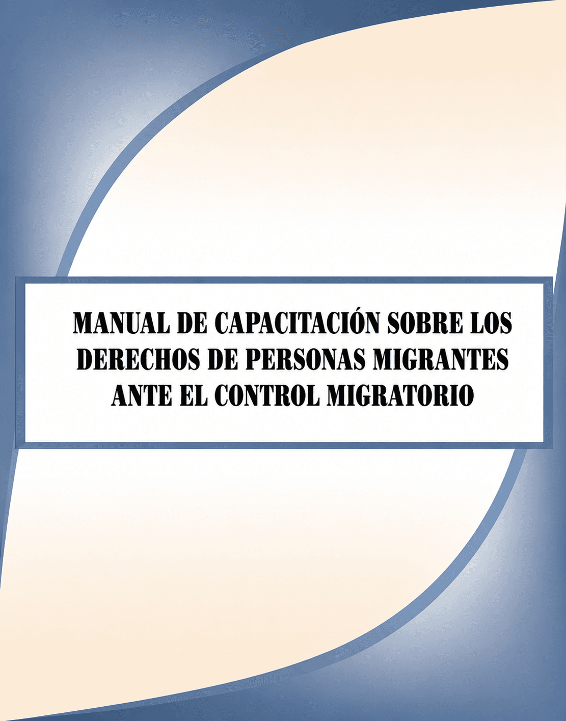 Cover of Manual de Capacitación sobre los Derechos de Personas Migrantes ante el control migratorio.